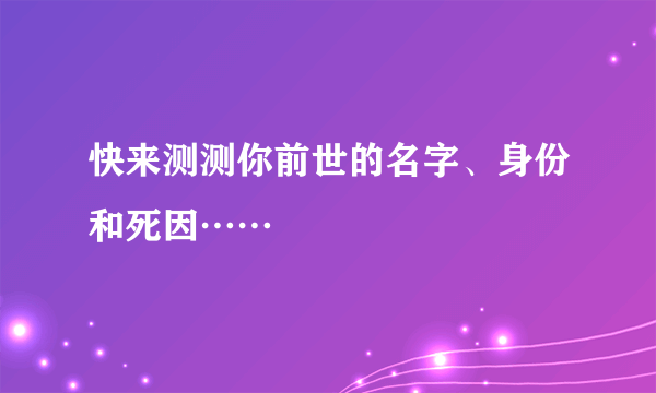 快来测测你前世的名字、身份和死因……