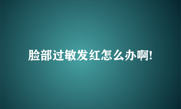 脸部过敏发红怎么办啊!