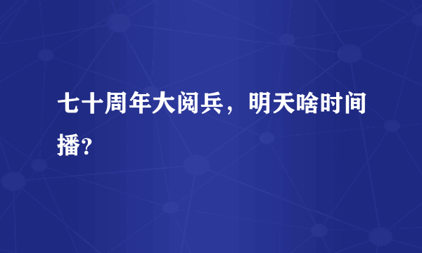 七十周年大阅兵，明天啥时间播？