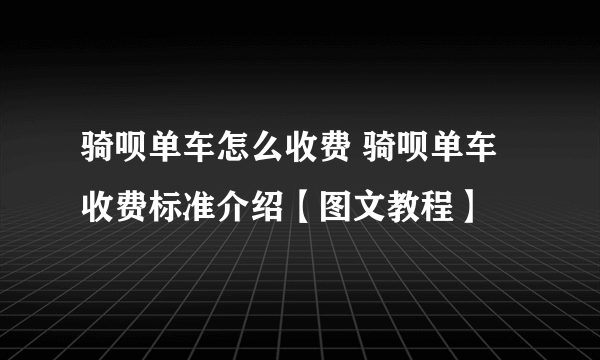 骑呗单车怎么收费 骑呗单车收费标准介绍【图文教程】