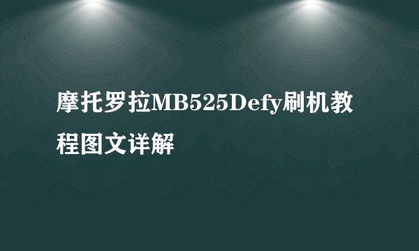 摩托罗拉MB525Defy刷机教程图文详解