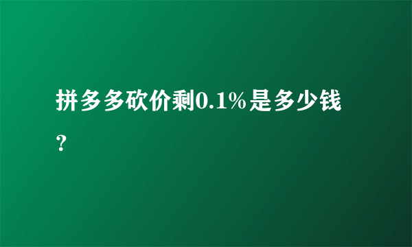 拼多多砍价剩0.1%是多少钱？