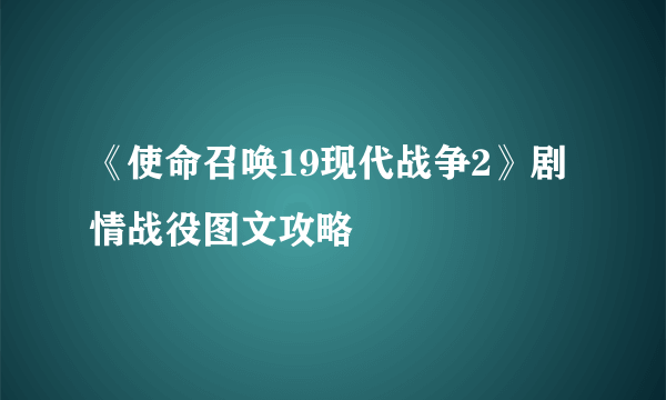 《使命召唤19现代战争2》剧情战役图文攻略