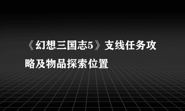 《幻想三国志5》支线任务攻略及物品探索位置