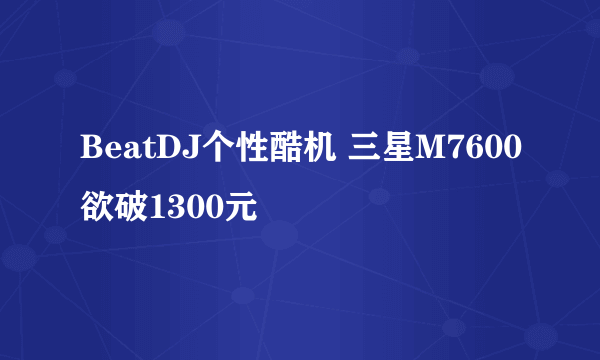 BeatDJ个性酷机 三星M7600欲破1300元