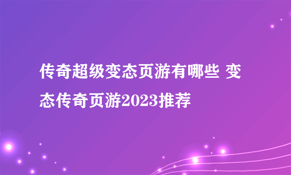 传奇超级变态页游有哪些 变态传奇页游2023推荐