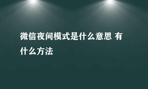 微信夜间模式是什么意思 有什么方法