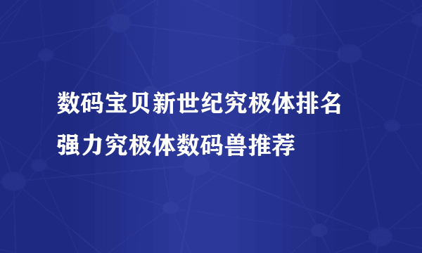 数码宝贝新世纪究极体排名 强力究极体数码兽推荐​