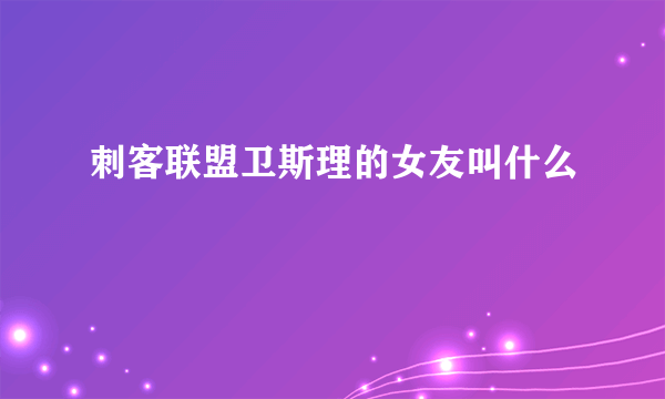 刺客联盟卫斯理的女友叫什么