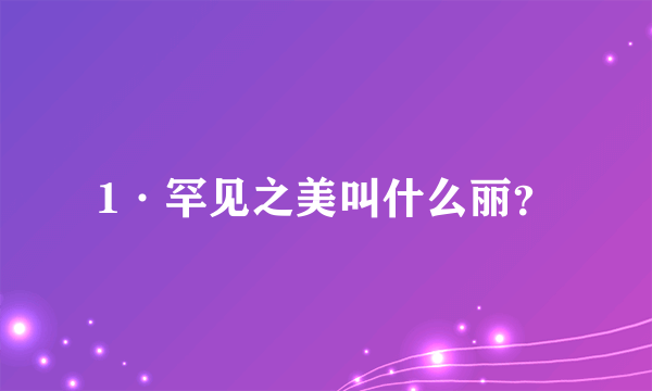 1·罕见之美叫什么丽？