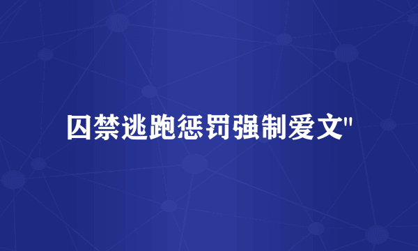 囚禁逃跑惩罚强制爱文