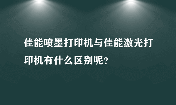 佳能喷墨打印机与佳能激光打印机有什么区别呢？