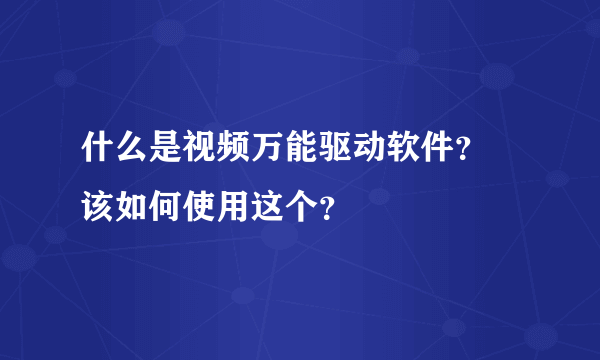 什么是视频万能驱动软件？ 该如何使用这个？