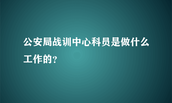 公安局战训中心科员是做什么工作的？