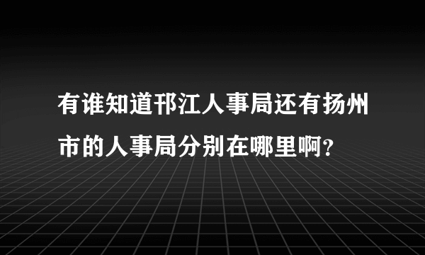 有谁知道邗江人事局还有扬州市的人事局分别在哪里啊？