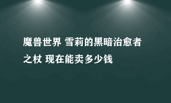 魔兽世界 雪莉的黑暗治愈者之杖 现在能卖多少钱