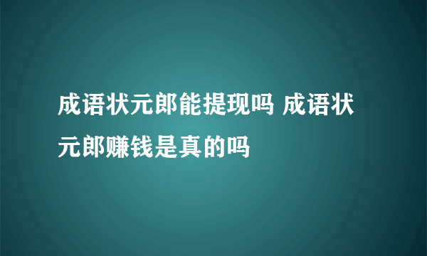 成语状元郎能提现吗 成语状元郎赚钱是真的吗