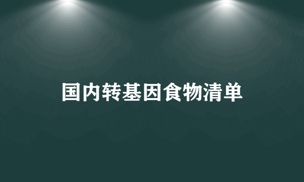 国内转基因食物清单