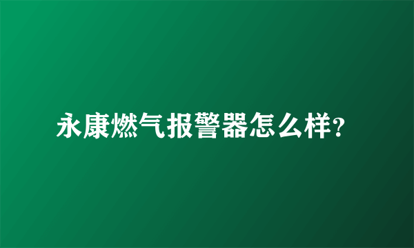 永康燃气报警器怎么样？