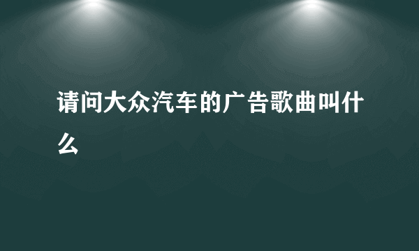 请问大众汽车的广告歌曲叫什么