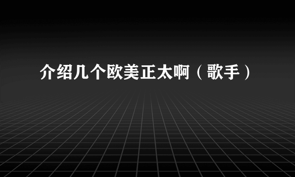 介绍几个欧美正太啊（歌手）