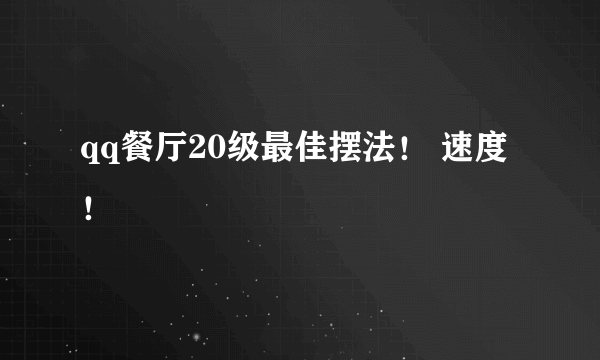 qq餐厅20级最佳摆法！ 速度！