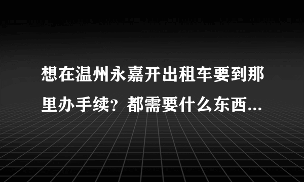 想在温州永嘉开出租车要到那里办手续？都需要什么东西？什么条件？还有车在哪里租？