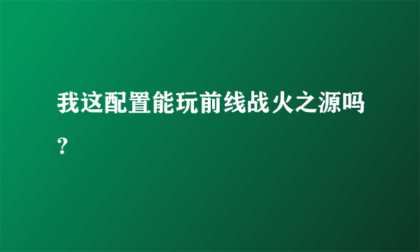 我这配置能玩前线战火之源吗？