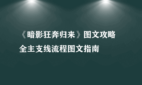 《暗影狂奔归来》图文攻略 全主支线流程图文指南