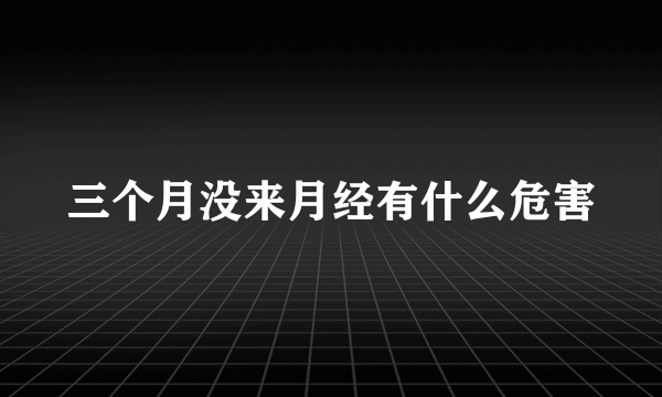 三个月没来月经有什么危害