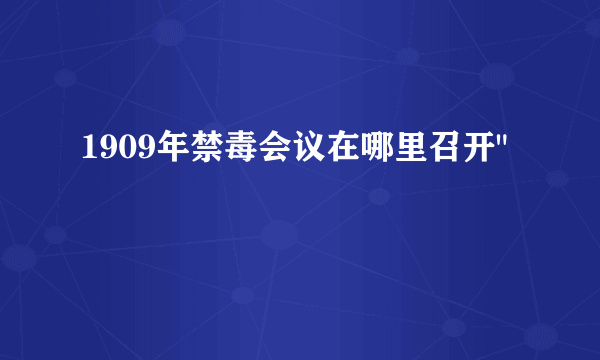 1909年禁毒会议在哪里召开