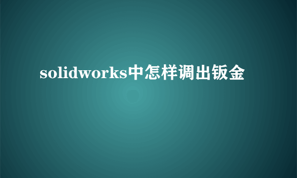 solidworks中怎样调出钣金