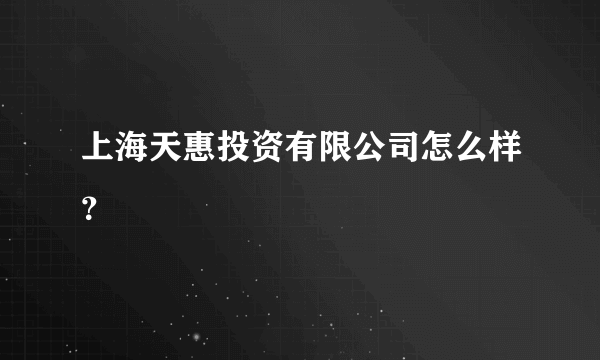 上海天惠投资有限公司怎么样？