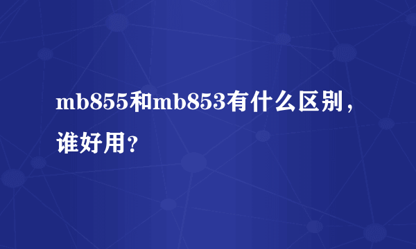 mb855和mb853有什么区别，谁好用？