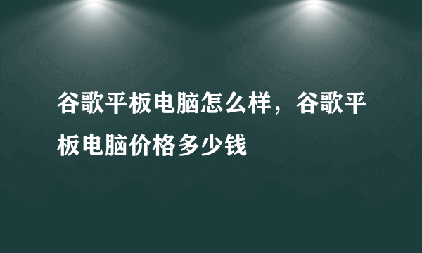 谷歌平板电脑怎么样，谷歌平板电脑价格多少钱