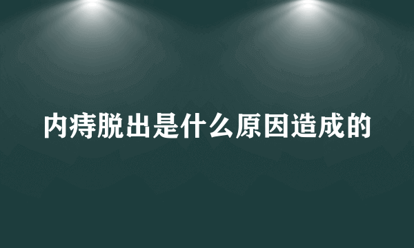 内痔脱出是什么原因造成的