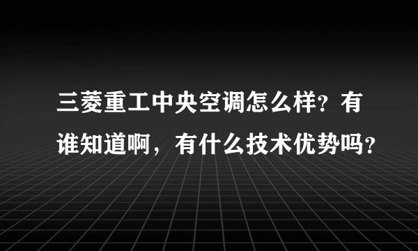 三菱重工中央空调怎么样？有谁知道啊，有什么技术优势吗？