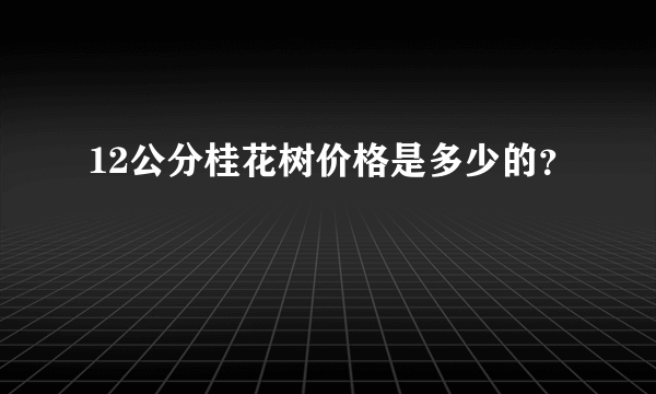 12公分桂花树价格是多少的？