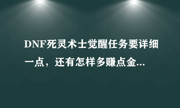 DNF死灵术士觉醒任务要详细一点，还有怎样多赚点金币（详细），