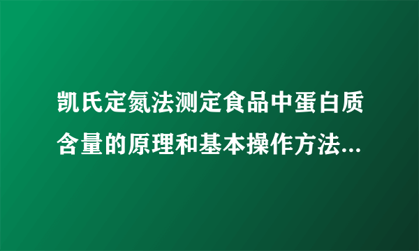 凯氏定氮法测定食品中蛋白质含量的原理和基本操作方法是什么？