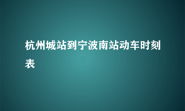 杭州城站到宁波南站动车时刻表