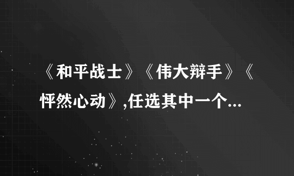 《和平战士》《伟大辩手》《怦然心动》,任选其中一个写一份英文影评或者观后感,100字左右,急.