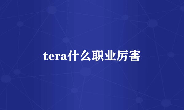 tera什么职业厉害