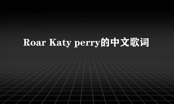 Roar Katy perry的中文歌词