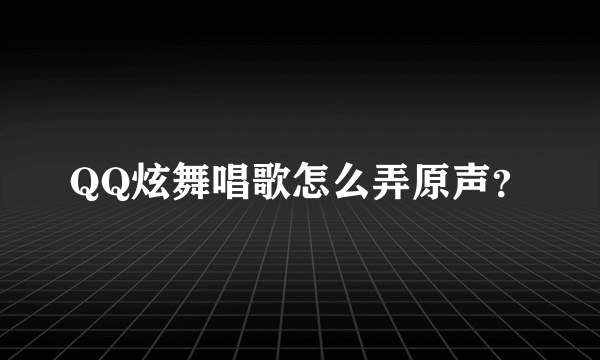 QQ炫舞唱歌怎么弄原声？