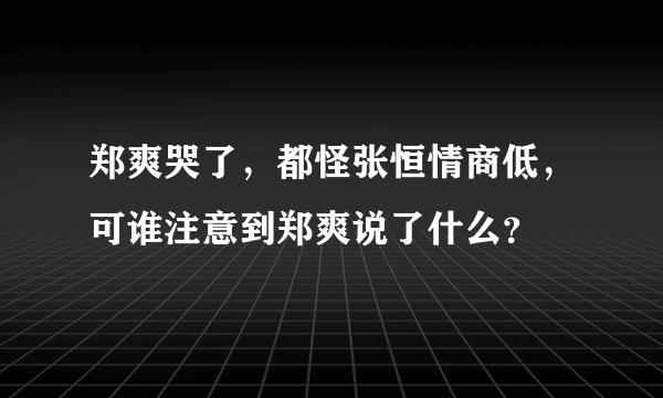 郑爽哭了，都怪张恒情商低，可谁注意到郑爽说了什么？