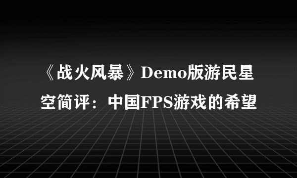 《战火风暴》Demo版游民星空简评：中国FPS游戏的希望