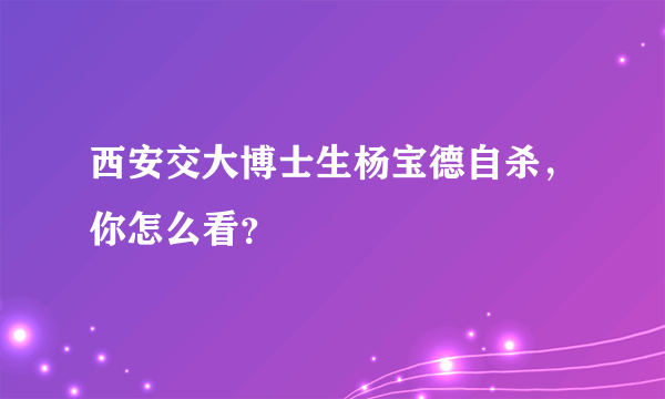 西安交大博士生杨宝德自杀，你怎么看？