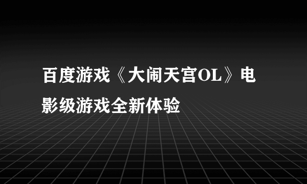 百度游戏《大闹天宫OL》电影级游戏全新体验