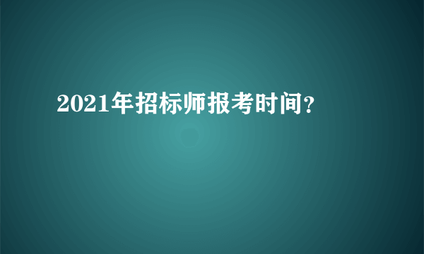 2021年招标师报考时间？